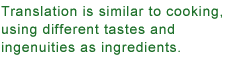Translation is similar to cooking, using different tastes and ingenuities as ingredients.